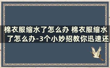 棉衣服缩水了怎么办 棉衣服缩水了怎么办-3个小妙招教你迅速还原!